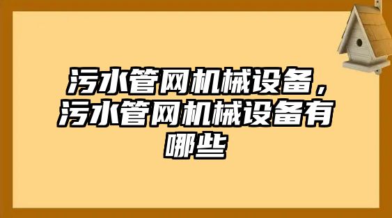 污水管網(wǎng)機(jī)械設(shè)備，污水管網(wǎng)機(jī)械設(shè)備有哪些