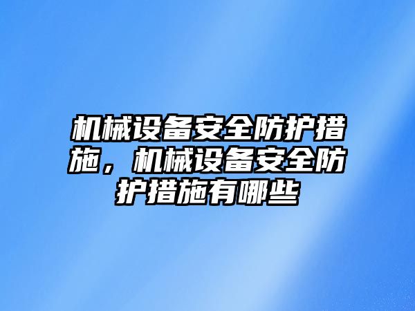 機械設備安全防護措施，機械設備安全防護措施有哪些