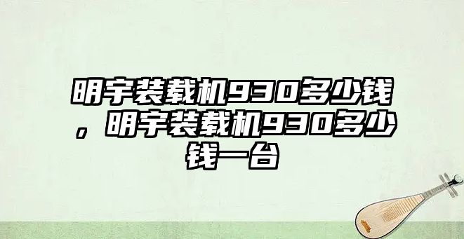 明宇裝載機930多少錢，明宇裝載機930多少錢一臺