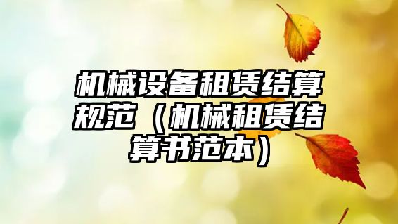 機械設(shè)備租賃結(jié)算規(guī)范（機械租賃結(jié)算書范本）