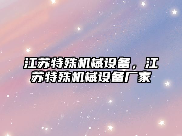 江蘇特殊機械設備，江蘇特殊機械設備廠家