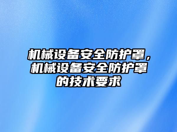 機械設備安全防護罩，機械設備安全防護罩的技術要求