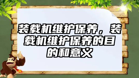 裝載機維護保養，裝載機維護保養的目的和意義