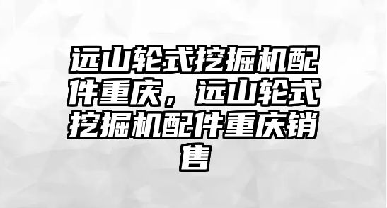 遠山輪式挖掘機配件重慶，遠山輪式挖掘機配件重慶銷售