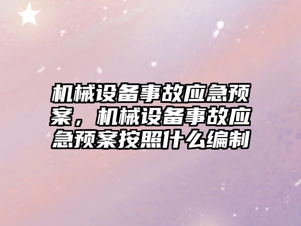 機械設備事故應急預案，機械設備事故應急預案按照什么編制