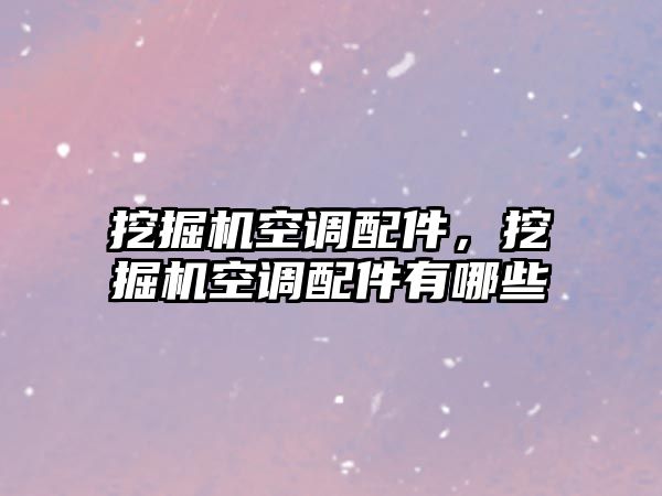 挖掘機空調配件，挖掘機空調配件有哪些