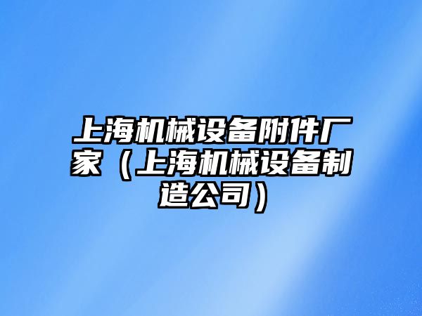 上海機(jī)械設(shè)備附件廠家（上海機(jī)械設(shè)備制造公司）