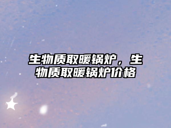 生物質取暖鍋爐，生物質取暖鍋爐價格