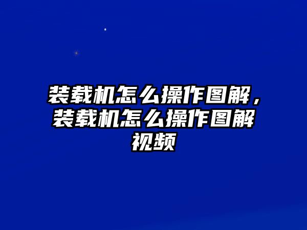 裝載機(jī)怎么操作圖解，裝載機(jī)怎么操作圖解視頻