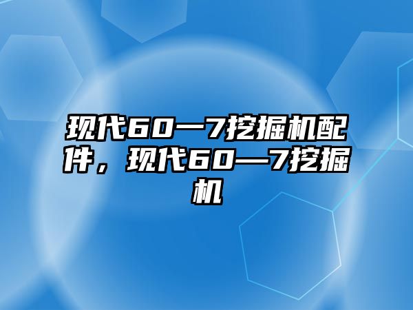 現(xiàn)代60一7挖掘機配件，現(xiàn)代60—7挖掘機