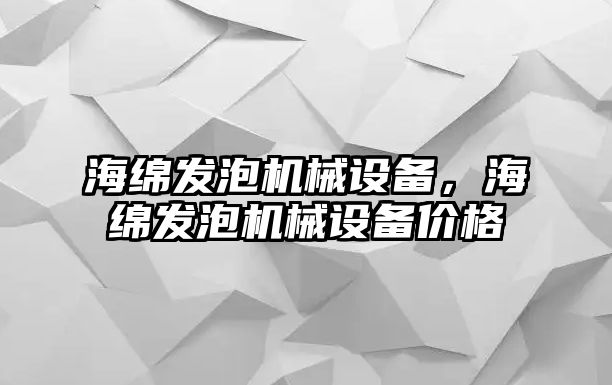 海綿發(fā)泡機(jī)械設(shè)備，海綿發(fā)泡機(jī)械設(shè)備價格