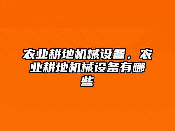 農(nóng)業(yè)耕地機(jī)械設(shè)備，農(nóng)業(yè)耕地機(jī)械設(shè)備有哪些