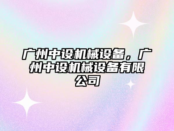 廣州中設機械設備，廣州中設機械設備有限公司