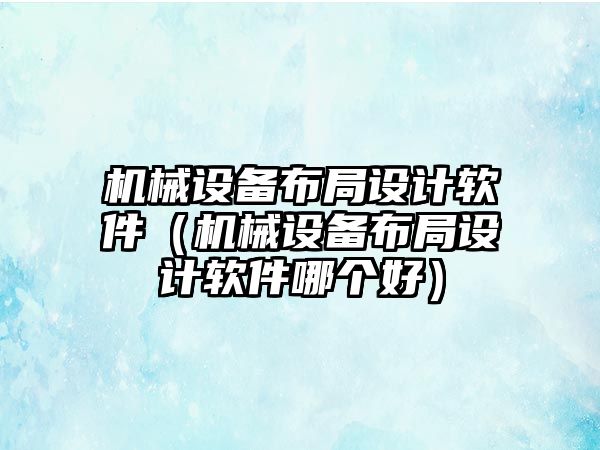 機械設備布局設計軟件（機械設備布局設計軟件哪個好）