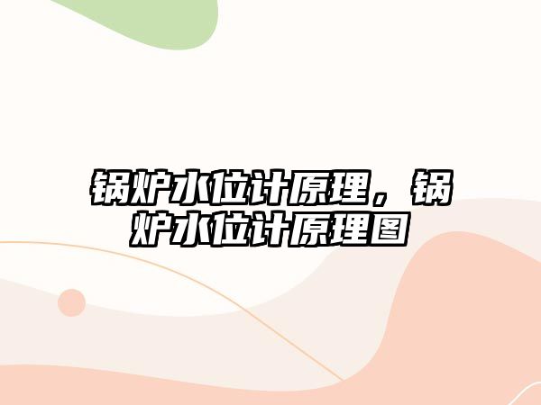 鍋爐水位計原理，鍋爐水位計原理圖