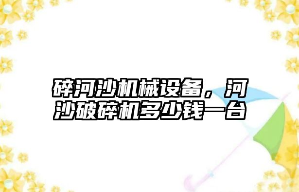 碎河沙機械設備，河沙破碎機多少錢一臺