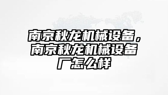 南京秋龍機械設備，南京秋龍機械設備廠怎么樣