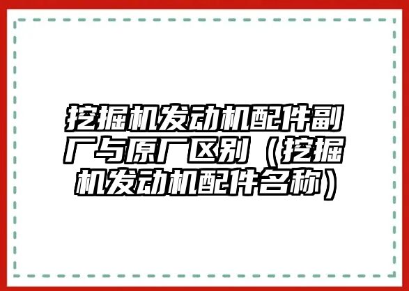 挖掘機發動機配件副廠與原廠區別（挖掘機發動機配件名稱）