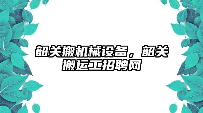 韶關搬機械設備，韶關搬運工招聘網