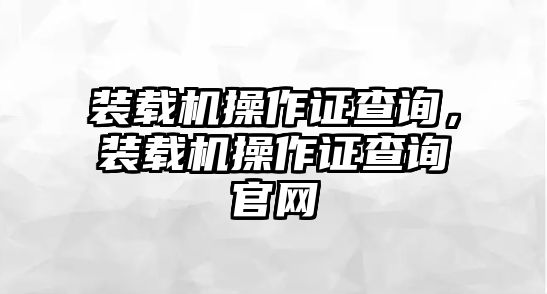 裝載機操作證查詢，裝載機操作證查詢官網