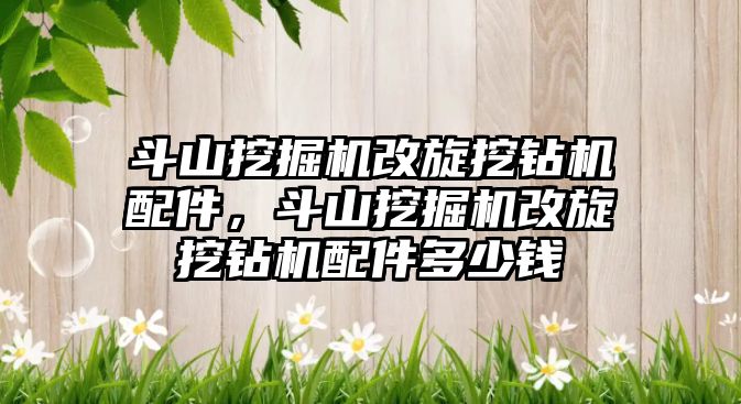 斗山挖掘機改旋挖鉆機配件，斗山挖掘機改旋挖鉆機配件多少錢