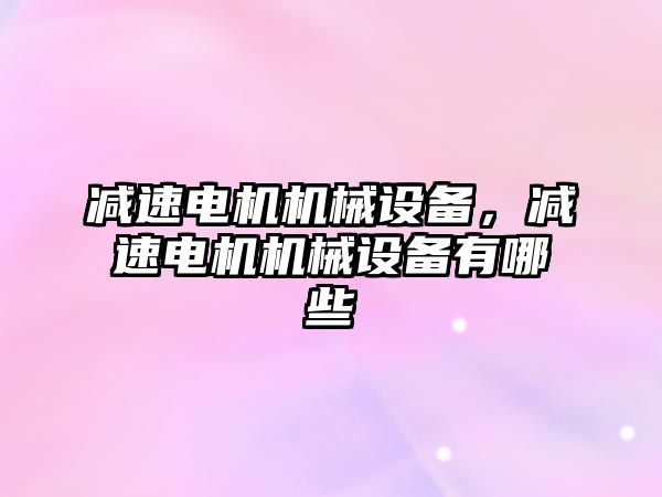 減速電機機械設(shè)備，減速電機機械設(shè)備有哪些