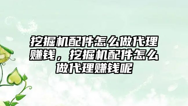 挖掘機配件怎么做代理賺錢，挖掘機配件怎么做代理賺錢呢