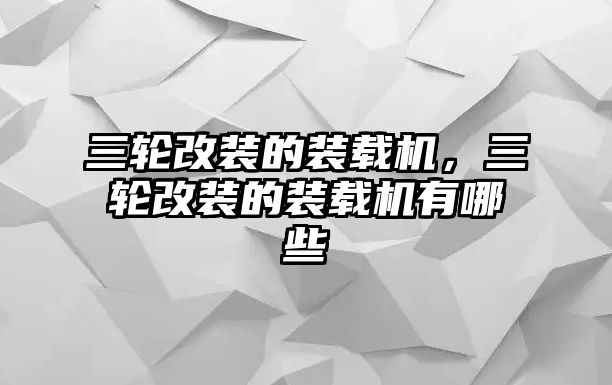 三輪改裝的裝載機，三輪改裝的裝載機有哪些