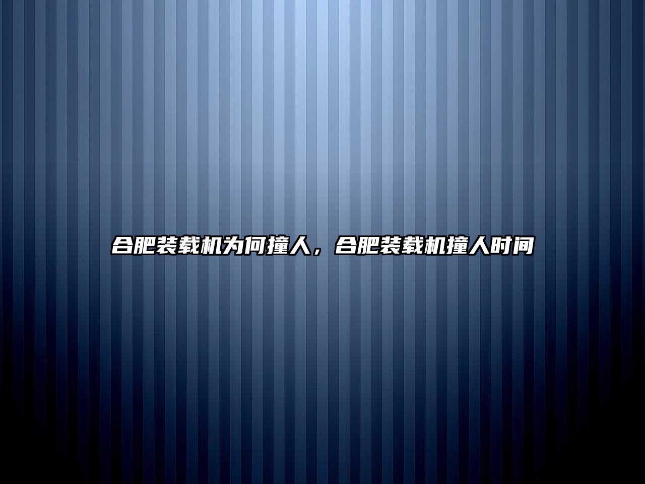 合肥裝載機為何撞人，合肥裝載機撞人時間