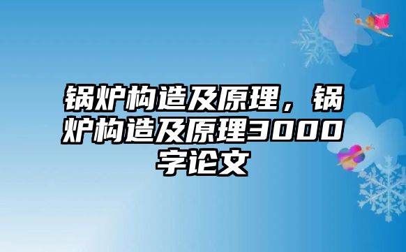 鍋爐構造及原理，鍋爐構造及原理3000字論文