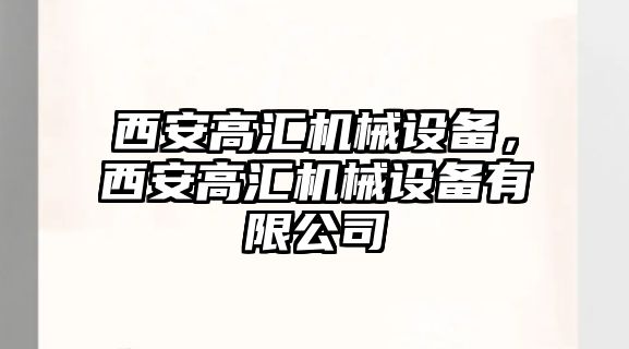 西安高匯機(jī)械設(shè)備，西安高匯機(jī)械設(shè)備有限公司