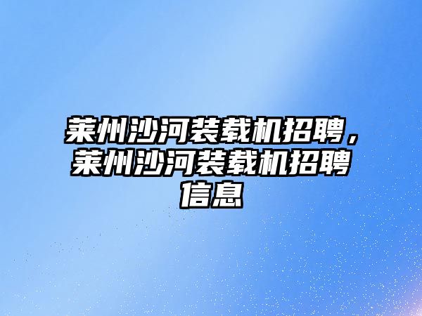 萊州沙河裝載機招聘，萊州沙河裝載機招聘信息