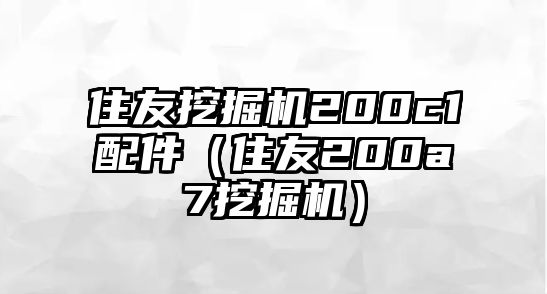 住友挖掘機200c1配件（住友200a7挖掘機）