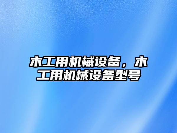 木工用機械設備，木工用機械設備型號