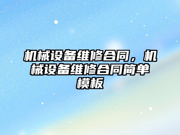 機械設備維修合同，機械設備維修合同簡單模板