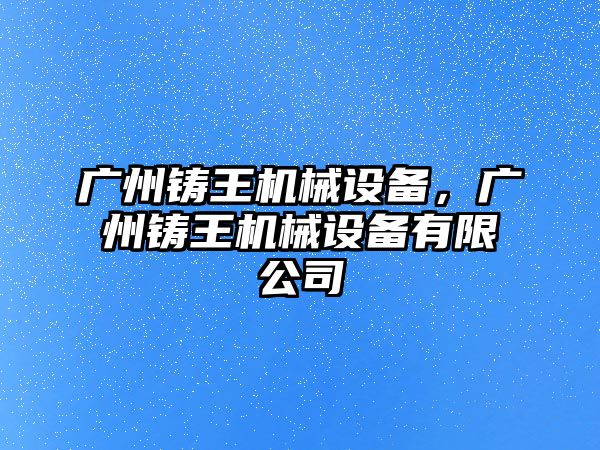 廣州鑄王機械設備，廣州鑄王機械設備有限公司