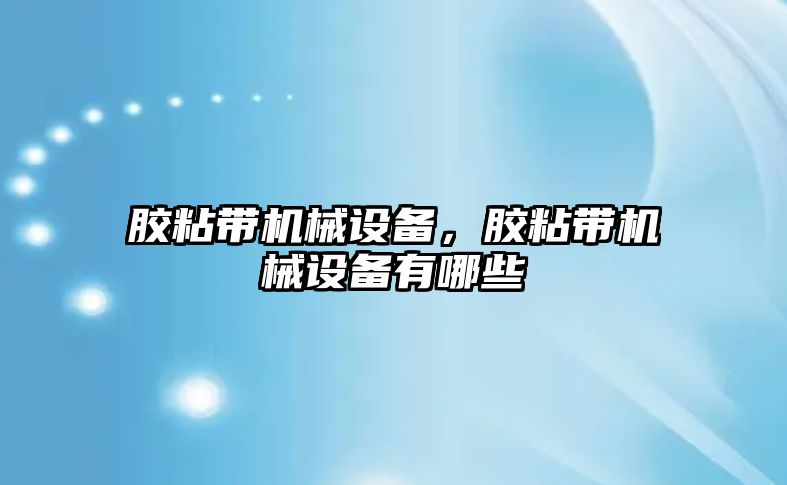 膠粘帶機械設(shè)備，膠粘帶機械設(shè)備有哪些