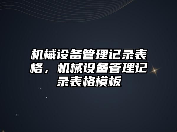 機械設備管理記錄表格，機械設備管理記錄表格模板