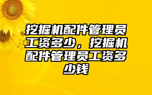 挖掘機(jī)配件管理員工資多少，挖掘機(jī)配件管理員工資多少錢