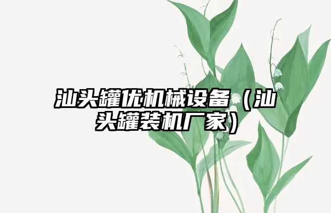 汕頭罐優(yōu)機械設備（汕頭罐裝機廠家）