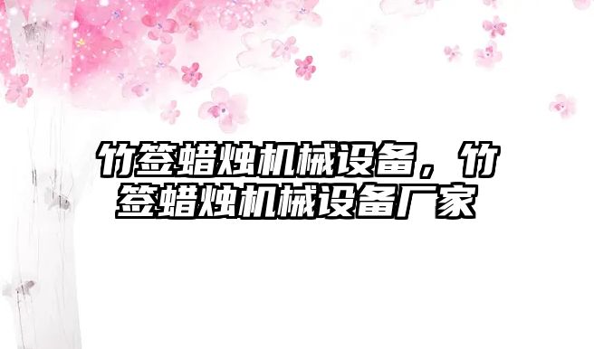 竹簽蠟燭機械設(shè)備，竹簽蠟燭機械設(shè)備廠家