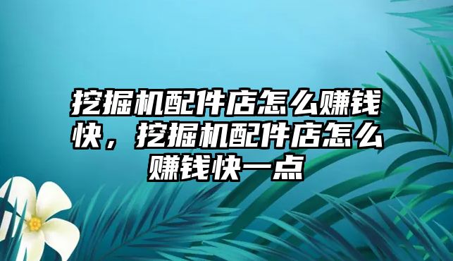 挖掘機配件店怎么賺錢快，挖掘機配件店怎么賺錢快一點