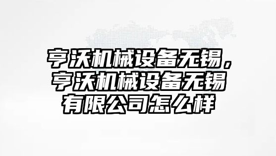 亨沃機械設備無錫，亨沃機械設備無錫有限公司怎么樣