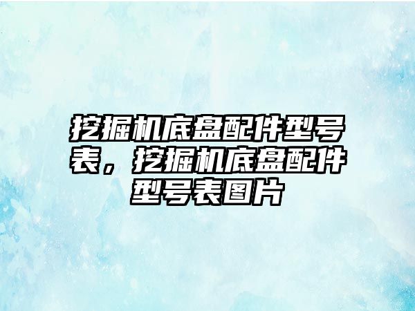 挖掘機底盤配件型號表，挖掘機底盤配件型號表圖片