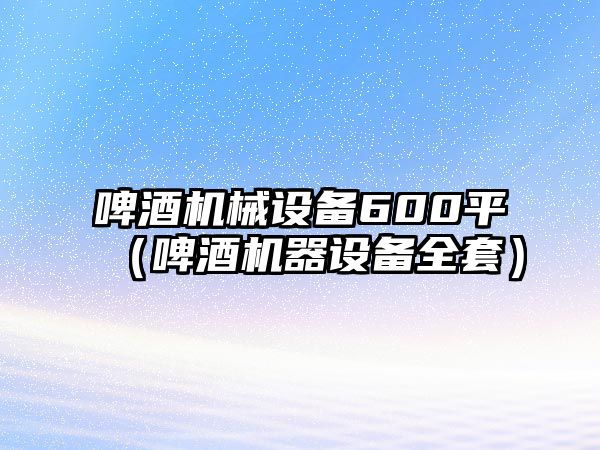 啤酒機械設備600平（啤酒機器設備全套）