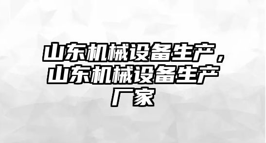 山東機械設備生產，山東機械設備生產廠家