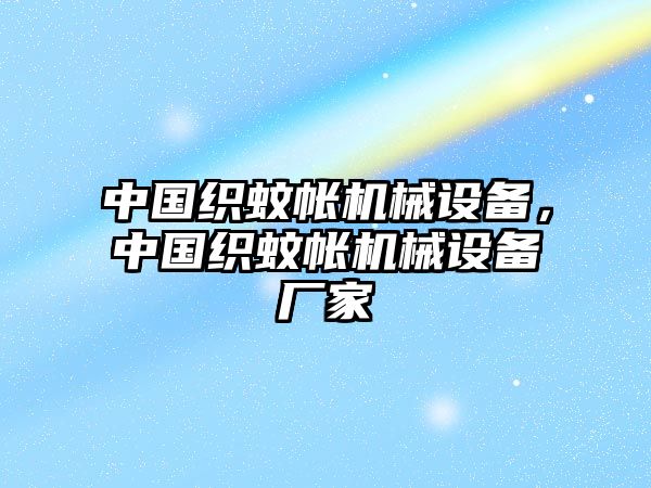 中國(guó)織蚊帳機(jī)械設(shè)備，中國(guó)織蚊帳機(jī)械設(shè)備廠家