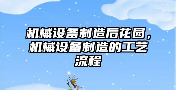 機械設備制造后花園，機械設備制造的工藝流程