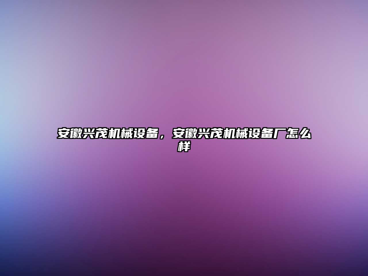 安徽興茂機械設備，安徽興茂機械設備廠怎么樣