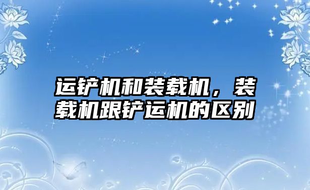 運鏟機和裝載機，裝載機跟鏟運機的區別